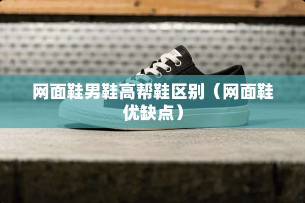 网面鞋男鞋高帮鞋区别（网面鞋优缺点）