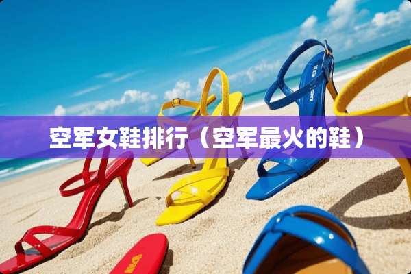 空军女鞋排行（空军最火的鞋）