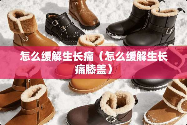 怎么缓解生长痛（怎么缓解生长痛膝盖）