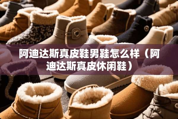 阿迪达斯真皮鞋男鞋怎么样（阿迪达斯真皮休闲鞋）