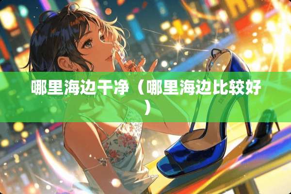 哪里海边干净（哪里海边比较好）