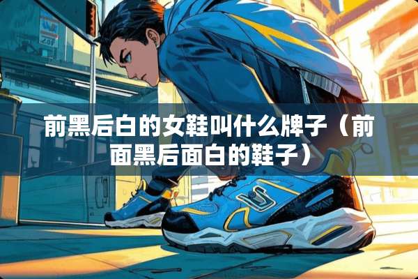 前黑后白的女鞋叫什么牌子（前面黑后面白的鞋子）