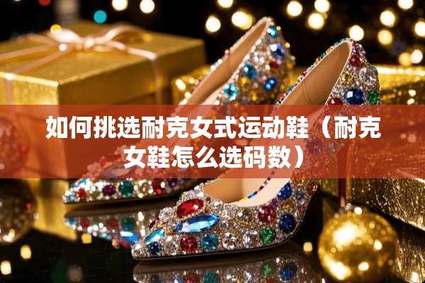 如何挑选耐克女式运动鞋（耐克女鞋怎么选码数）