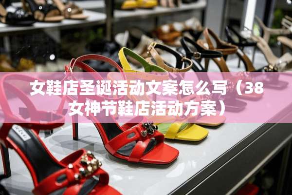 女鞋店圣诞活动文案怎么写（38女神节鞋店活动方案）
