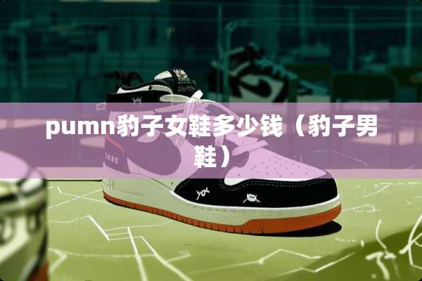 pumn豹子女鞋多少钱（豹子男鞋）