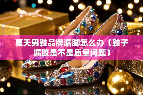 夏天男鞋品牌漏脚怎么办（鞋子漏胶是不是质量问题）