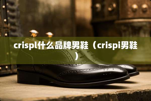 crispl什么品牌男鞋（crispi男鞋）