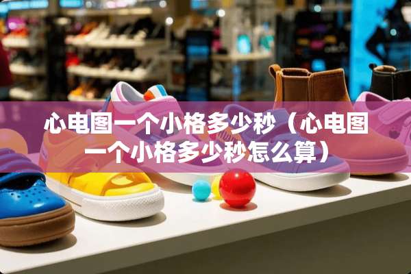 心电图一个小格多少秒（心电图一个小格多少秒怎么算）