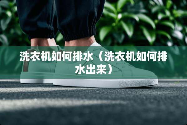 洗衣机如何排水（洗衣机如何排水出来）