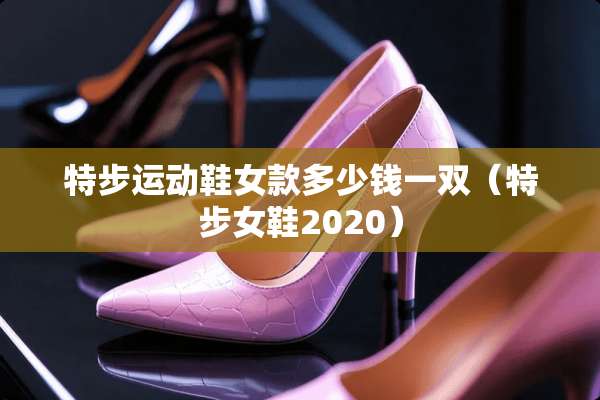 特步运动鞋女款多少钱一双（特步女鞋2020）