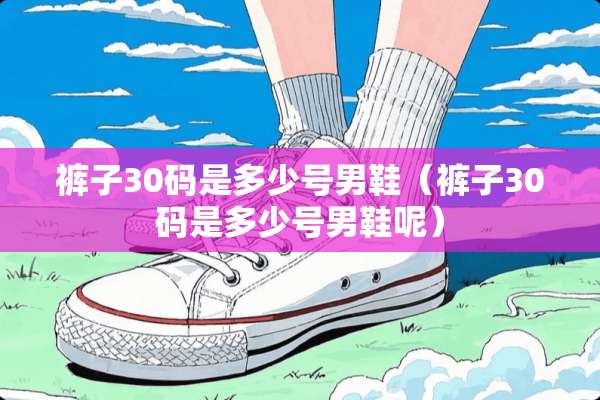 裤子30码是多少号男鞋（裤子30码是多少号男鞋呢）