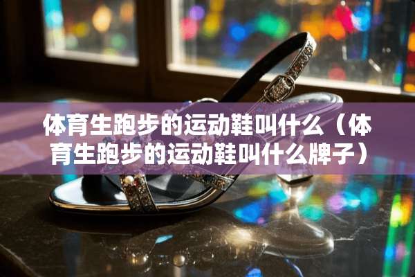 体育生跑步的运动鞋叫什么（体育生跑步的运动鞋叫什么牌子）