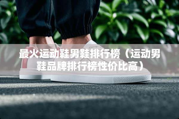 最火运动鞋男鞋排行榜（运动男鞋品牌排行榜性价比高）