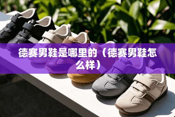 德赛男鞋是哪里的（德赛男鞋怎么样）