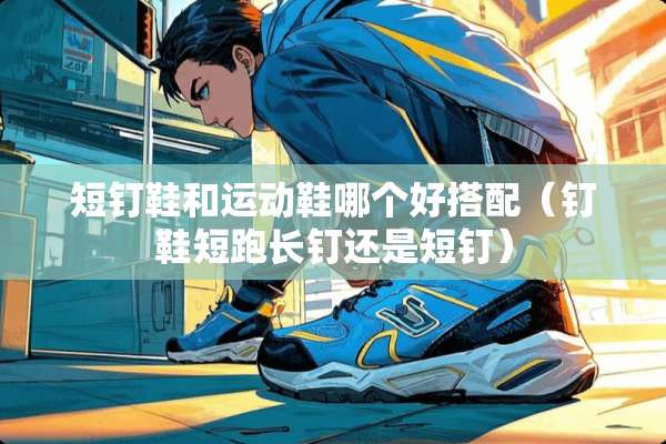 短钉鞋和运动鞋哪个好搭配（钉鞋短跑长钉还是短钉）