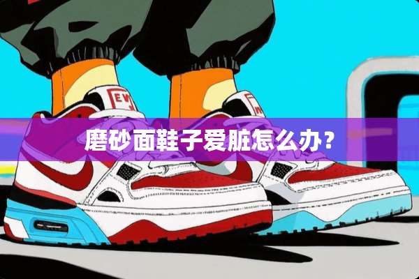 磨砂面鞋子爱脏怎么办？