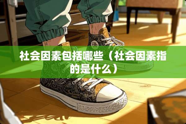 社会因素包括哪些（社会因素指的是什么）