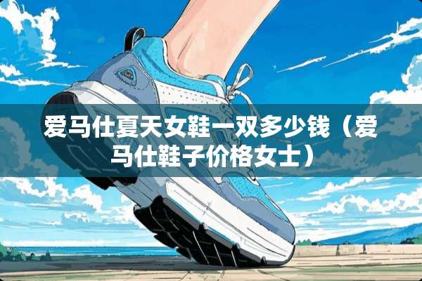 爱马仕夏天女鞋一双多少钱（爱马仕鞋子价格女士）