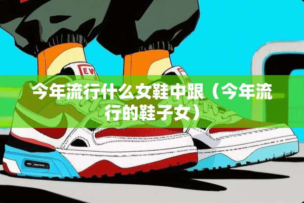 今年流行什么女鞋中跟（今年流行的鞋子女）