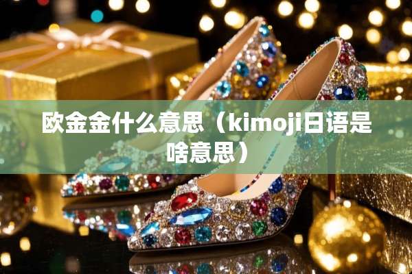 欧金金什么意思（kimoji日语是啥意思）