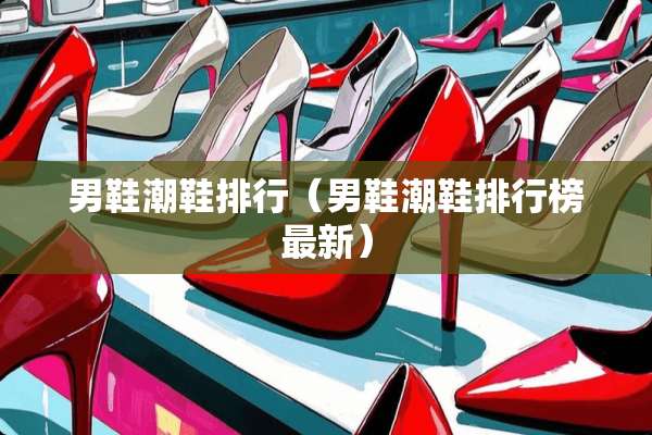 男鞋潮鞋排行（男鞋潮鞋排行榜最新）