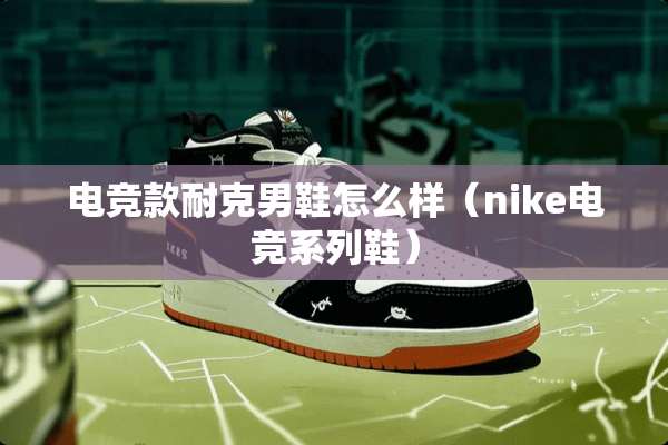 电竞款耐克男鞋怎么样（nike电竞系列鞋）