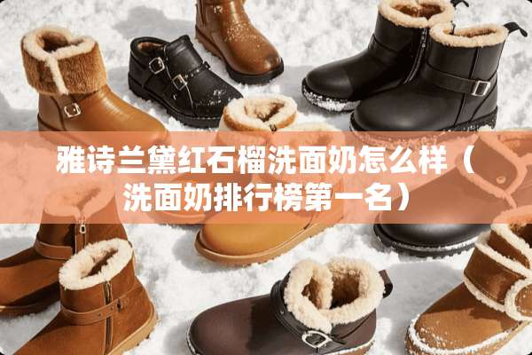 雅诗兰黛红石榴洗面奶怎么样（洗面奶排行榜第一名）