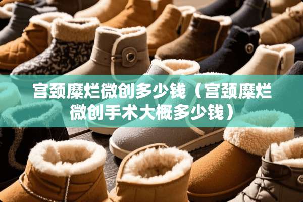 宫颈糜烂微创多少钱（宫颈糜烂微创手术大概多少钱）