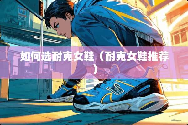 如何选耐克女鞋（耐克女鞋推荐）