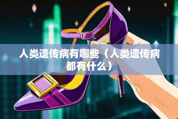人类遗传病有哪些(人类遗传病都有什么) 人类遗传病有哪些(人类遗传病都有什么)