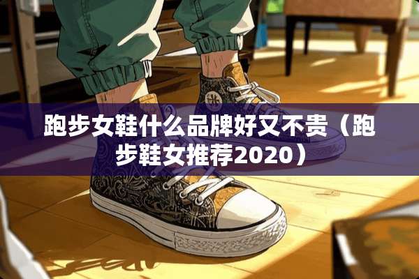 跑步女鞋什么品牌好又不贵(跑步鞋女推荐2020) 跑步女鞋什么品牌好又不贵(跑步鞋女推荐2020)