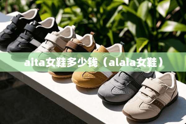 aita女鞋多少钱（alaia女鞋）