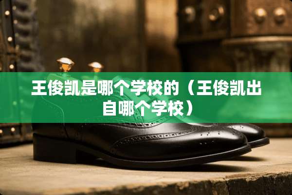 王俊凯是哪个学校的（王俊凯出自哪个学校）