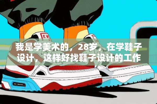 我是学美术的，28岁，在学鞋子设计，这样好找鞋子设计的工作吗？