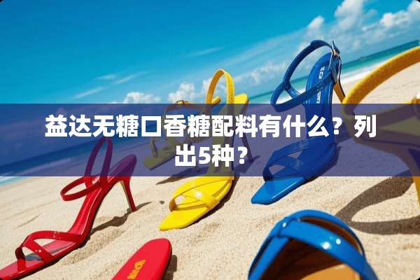益达无糖口香糖配料有什么？列出5种？