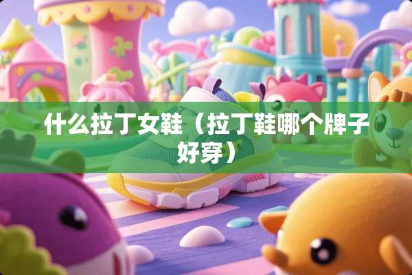 什么拉丁女鞋（拉丁鞋哪个牌子好穿）