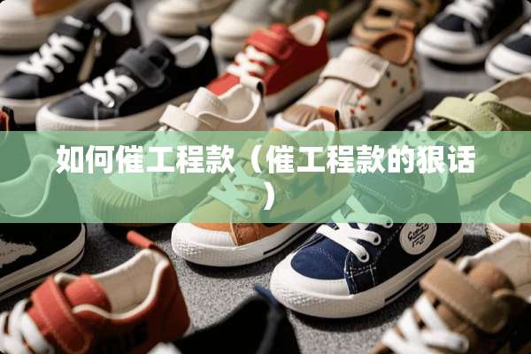 如何催工程款（催工程款的狠话）