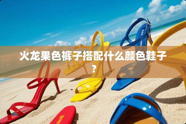 火龙果色裤子搭配什么颜色鞋子？