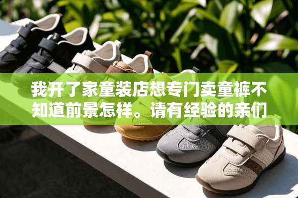 我开了家童装店想专门卖童裤不知道前景怎样。请有经验的亲们指教？