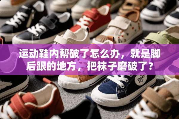 运动鞋内帮破了怎么办，就是脚后跟的地方，把袜子磨破了？