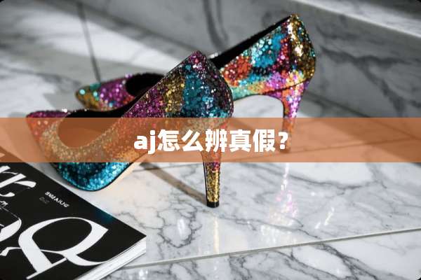 aj怎么辨真假？