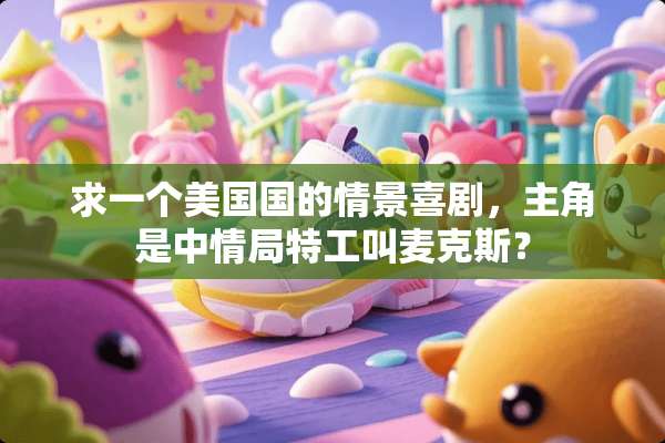 求一个美国国的情景喜剧，主角是中情局特工叫麦克斯？