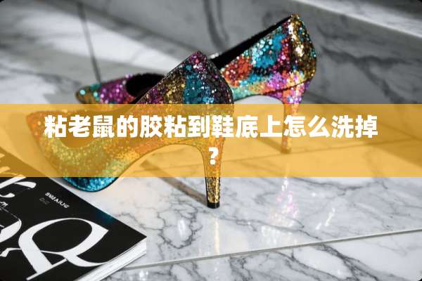 粘老鼠的胶粘到鞋底上怎么洗掉？