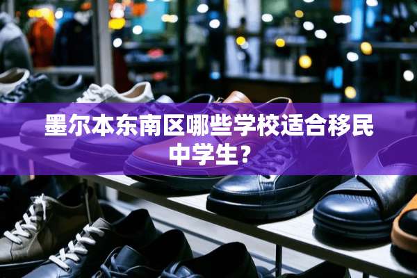 墨尔本东南区哪些学校适合移民中学生？