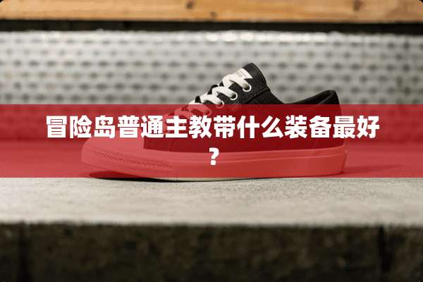 冒险岛普通主教带什么装备最好？