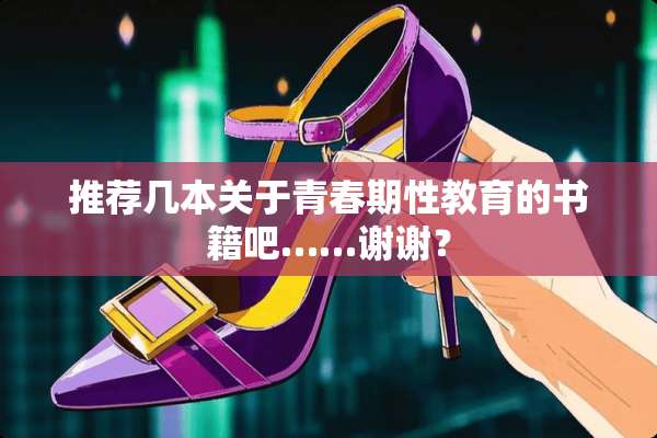 推荐几本关于青春期性教育的书籍吧……谢谢？