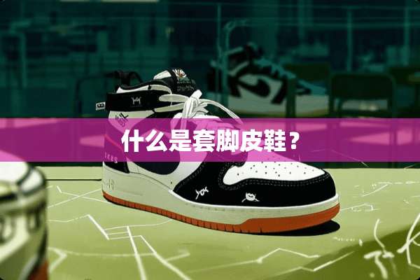 什么是套脚皮鞋？