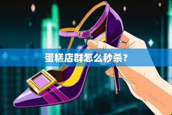 蛋糕店群怎么秒杀？