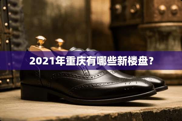 2021年重庆有哪些新楼盘？