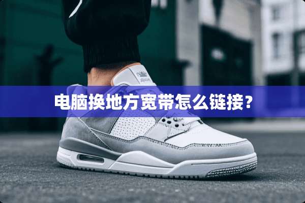 电脑换地方宽带怎么链接？